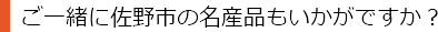 ご一緒に佐野市の名産品もいかがですか？